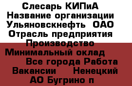 Слесарь КИПиА › Название организации ­ Ульяновскнефть, ОАО › Отрасль предприятия ­ Производство › Минимальный оклад ­ 20 000 - Все города Работа » Вакансии   . Ненецкий АО,Бугрино п.